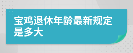 宝鸡退休年龄最新规定是多大