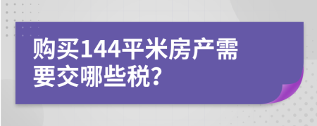 购买144平米房产需要交哪些税？