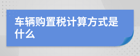 车辆购置税计算方式是什么