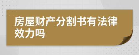 房屋财产分割书有法律效力吗