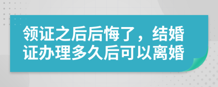 领证之后后悔了，结婚证办理多久后可以离婚