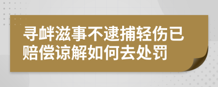 寻衅滋事不逮捕轻伤已赔偿谅解如何去处罚