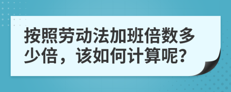 按照劳动法加班倍数多少倍，该如何计算呢？