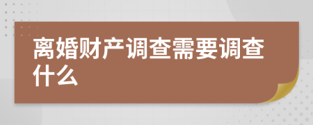 离婚财产调查需要调查什么