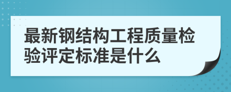 最新钢结构工程质量检验评定标准是什么