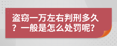 盗窃一万左右判刑多久？一般是怎么处罚呢？