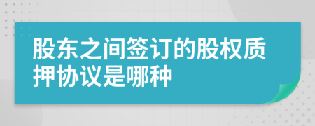 股东之间签订的股权质押协议是哪种