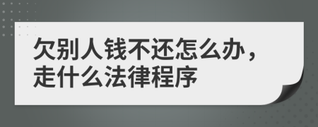 欠别人钱不还怎么办，走什么法律程序