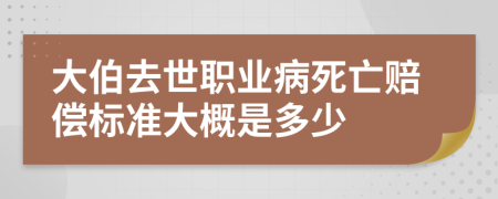 大伯去世职业病死亡赔偿标准大概是多少