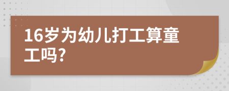 16岁为幼儿打工算童工吗?