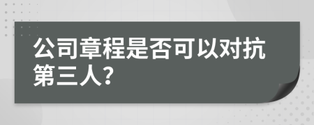 公司章程是否可以对抗第三人？