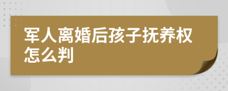 军人离婚后孩子抚养权怎么判