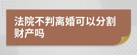 法院不判离婚可以分割财产吗