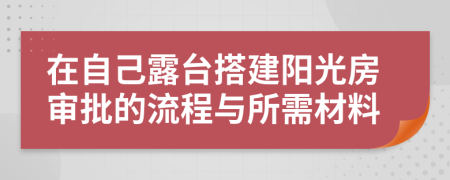 在自己露台搭建阳光房审批的流程与所需材料