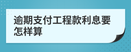 逾期支付工程款利息要怎样算