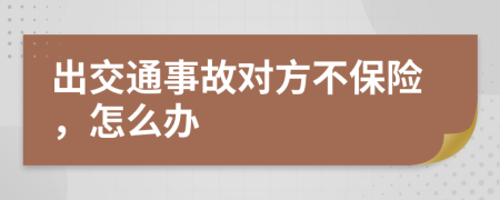 出交通事故对方不保险，怎么办