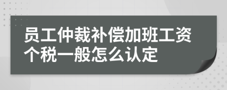 员工仲裁补偿加班工资个税一般怎么认定