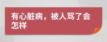 有心脏病，被人骂了会怎样