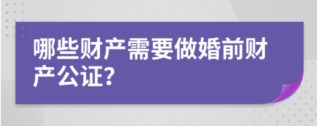 哪些财产需要做婚前财产公证？