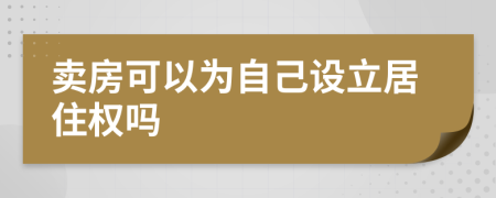 卖房可以为自己设立居住权吗