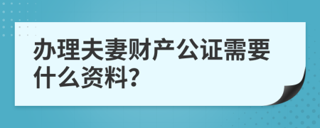 办理夫妻财产公证需要什么资料？