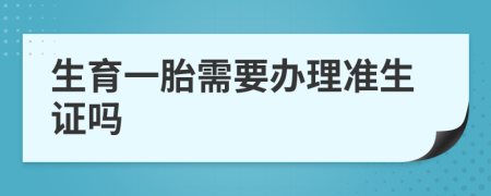 生育一胎需要办理准生证吗