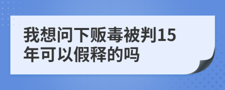 我想问下贩毒被判15年可以假释的吗