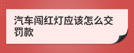 汽车闯红灯应该怎么交罚款