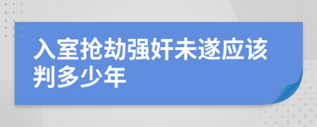 入室抢劫强奸未遂应该判多少年