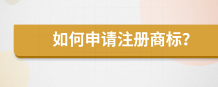 如何申请注册商标？