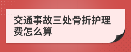 交通事故三处骨折护理费怎么算