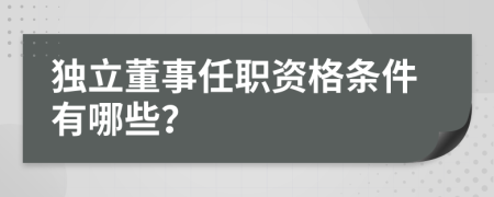 独立董事任职资格条件有哪些？