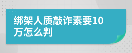 绑架人质敲诈素要10万怎么判