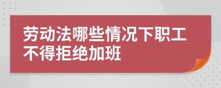 劳动法哪些情况下职工不得拒绝加班