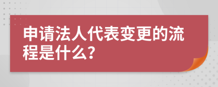 申请法人代表变更的流程是什么？