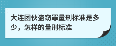 大连团伙盗窃罪量刑标准是多少，怎样的量刑标准