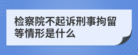 检察院不起诉刑事拘留等情形是什么