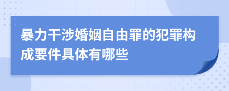 暴力干涉婚姻自由罪的犯罪构成要件具体有哪些