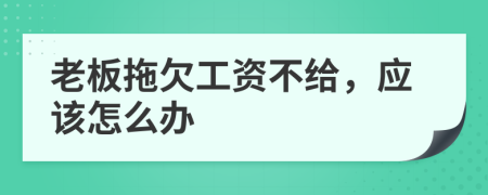 老板拖欠工资不给，应该怎么办
