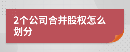 2个公司合并股权怎么划分