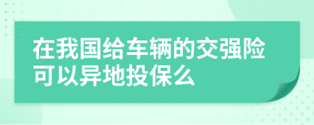 在我国给车辆的交强险可以异地投保么