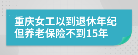 重庆女工以到退休年纪但养老保险不到15年