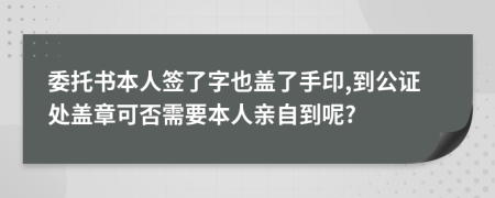 委托书本人签了字也盖了手印,到公证处盖章可否需要本人亲自到呢?