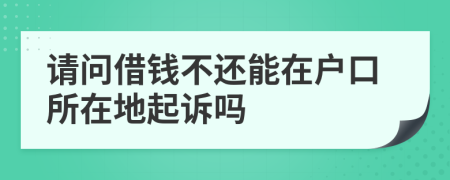 请问借钱不还能在户口所在地起诉吗