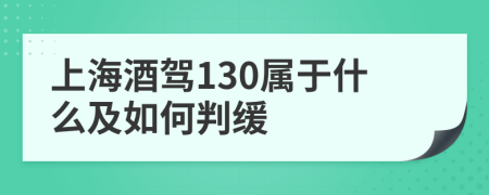 上海酒驾130属于什么及如何判缓