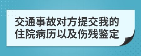 交通事故对方提交我的住院病历以及伤残鉴定