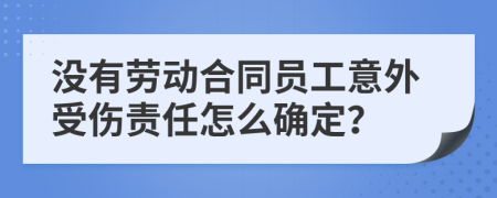 没有劳动合同员工意外受伤责任怎么确定？