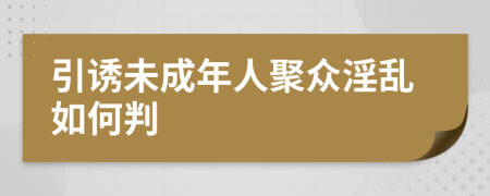 引诱未成年人聚众淫乱如何判