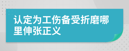 认定为工伤备受折磨哪里伸张正义