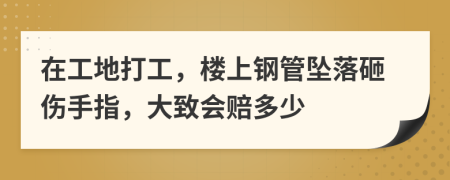 在工地打工，楼上钢管坠落砸伤手指，大致会赔多少